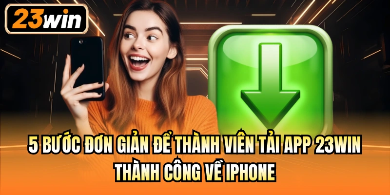 5 bước đơn giản để thành viên tải app 23Win thành công về iPhone