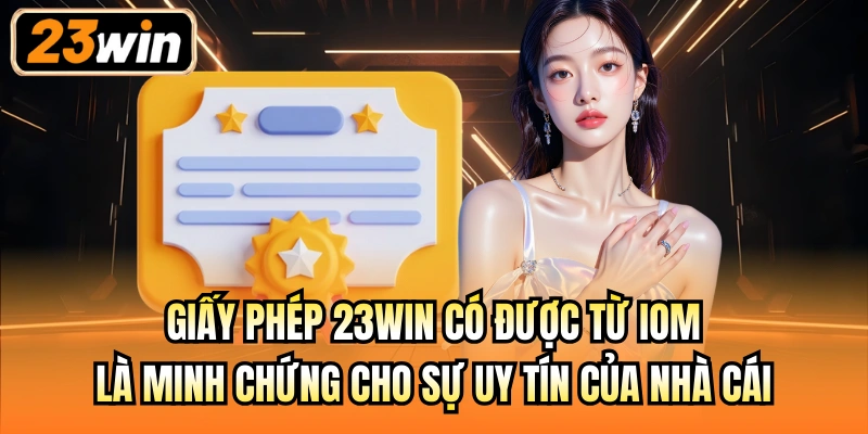 Giấy phép 23Win có được từ IOM là minh chứng cho sự uy tín của nhà cái