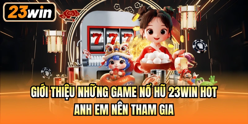 Giới thiệu những game nổ hũ 23Win hot anh em nên tham gia