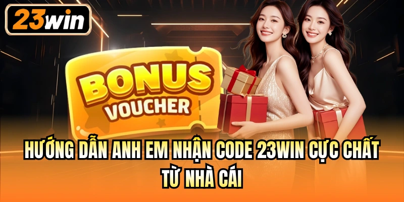 Hướng dẫn anh em nhận code 23Win cực chất từ nhà cái